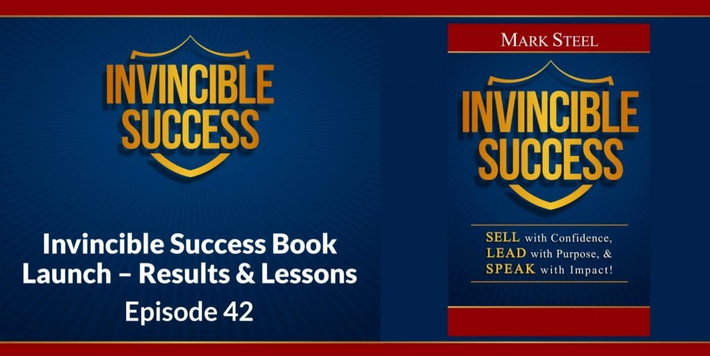 Mark Steel, Sales and Leadership Keynote Speaker - Invincible Success - Book Launch Results and Lessons, Episode 42